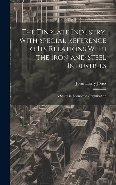 The Tinplate Industry, With Special Reference to its Relations With the Iron and Steel Industries; a Study in Economic Organisation