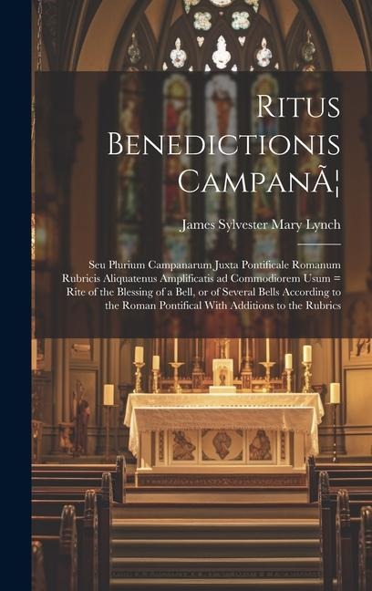 Ritus Benedictionis CampanÃ]: Seu Plurium Campanarum Juxta Pontificale Romanum Rubricis Aliquatenus Amplificatis ad Commodiorem Usum = Rite of the Blessing of a Bell, or of Several Bells According to the Roman Pontifical With Additions to the Rubrics