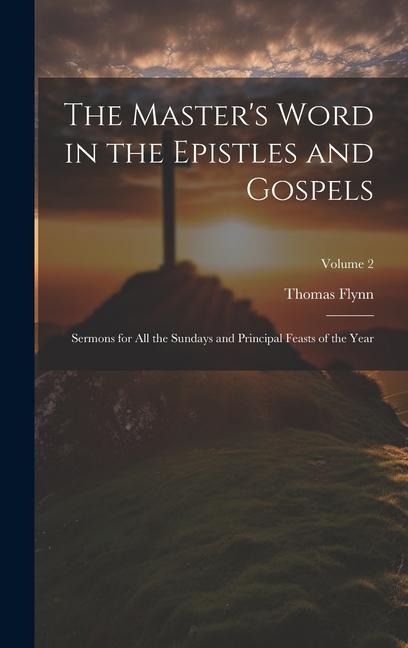 The Masters Word in the Epistles and Gospels: Sermons for all the Sundays and Principal Feasts of the Year; Volume 2