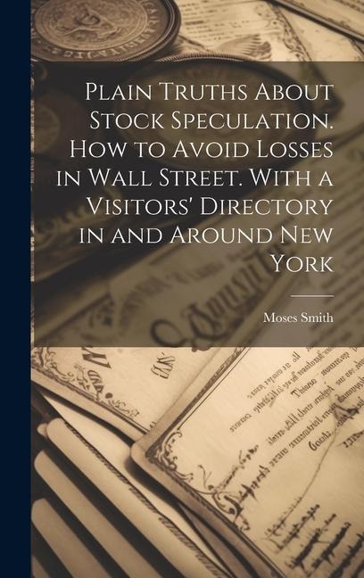 Plain Truths About Stock Speculation. How to Avoid Losses in Wall Street. With a Visitors Directory in and Around New York
