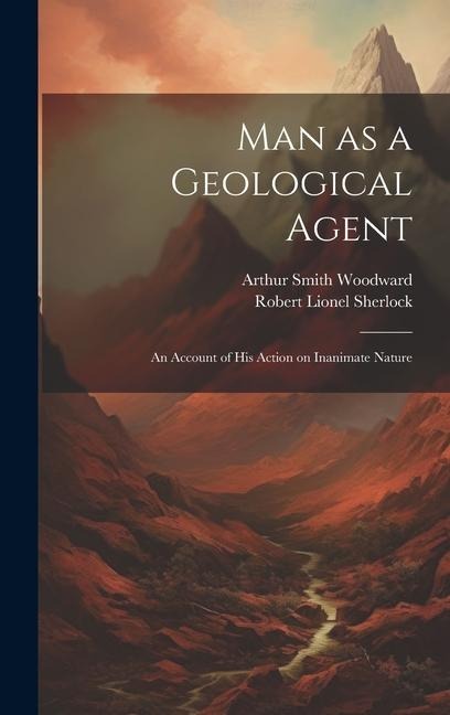 Man as a Geological Agent: An Account of his Action on Inanimate Nature