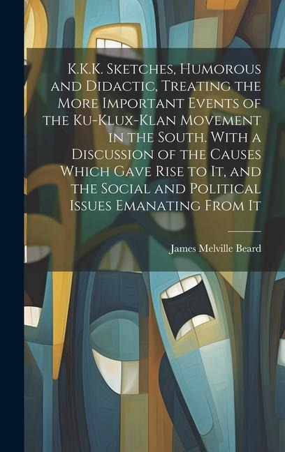 K.K.K. Sketches, Humorous and Didactic, Treating the More Important Events of the Ku-Klux-Klan Movement in the South. With a Discussion of the Causes