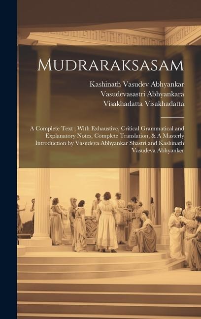 Mudraraksasam: A Complete Text; With Exhaustive, Critical Grammatical and Explanatory Notes, Complete Translation, & A Masterly Introduction by Vasudeva Abhyankar Shastri and Kashinath Vasudeva Abhyanker