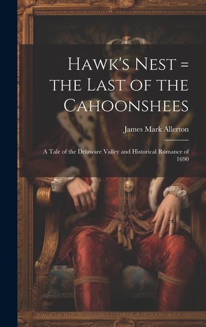 Hawks Nest = the Last of the Cahoonshees: A Tale of the Delaware Valley and Historical Romance of 1690