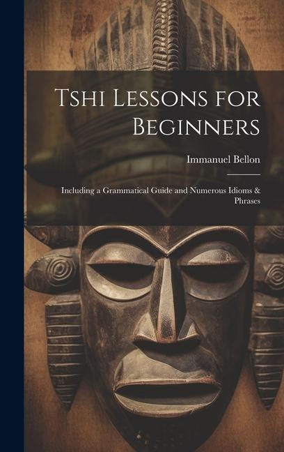 Tshi Lessons for Beginners: Including a Grammatical Guide and Numerous Idioms & Phrases
