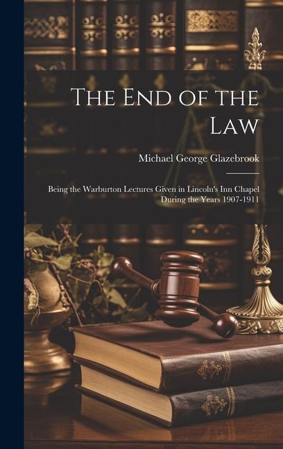 The end of the Law: Being the Warburton Lectures Given in Lincoln's Inn Chapel During the Years 1907-1911