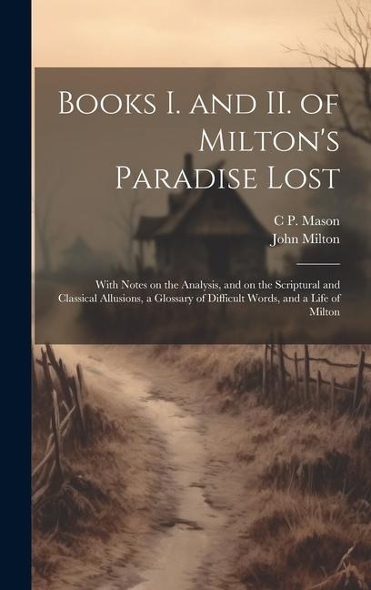 Books I. and II. of Milton's Paradise Lost: With Notes on the Analysis, and on the Scriptural and Classical Allusions, a Glossary of Difficult Words, and a Life of Milton