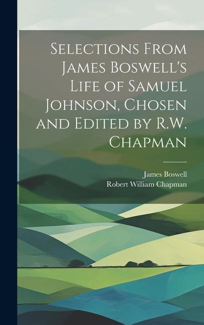 Selections From James Boswells Life of Samuel Johnson, Chosen and Edited by R.W. Chapman