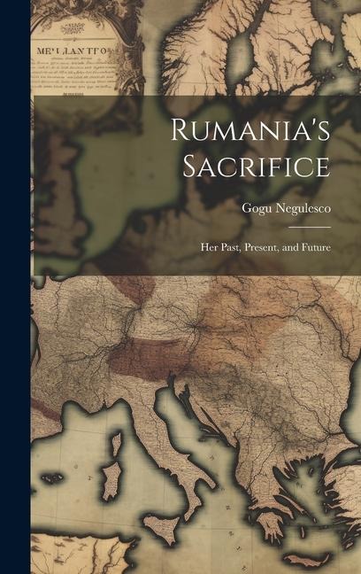 Rumanias Sacrifice; her Past, Present, and Future