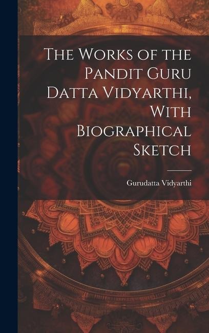 The Works of the Pandit Guru Datta Vidyarthi, With Biographical Sketch