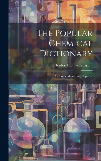 The Popular Chemical Dictionary: A Compendious Encyclopædia