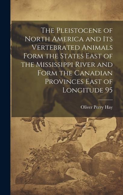 The Pleistocene of North America and its Vertebrated Animals Form the States East of the Mississippi River and Form the Canadian Provinces East of Lon