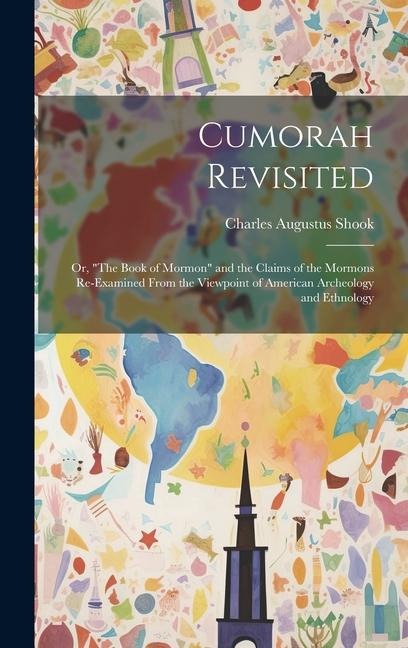 Cumorah Revisited; or, "The Book of Mormon" and the Claims of the Mormons Re-examined From the Viewpoint of American Archeology and Ethnology
