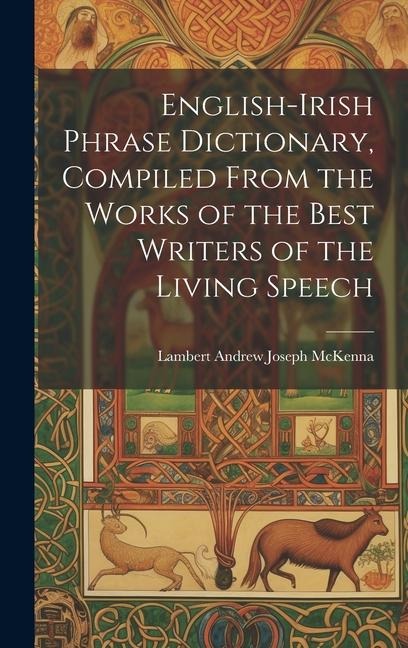 English-Irish Phrase Dictionary, Compiled From the Works of the Best Writers of the Living Speech