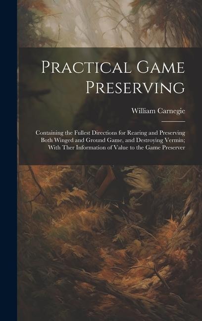 Practical Game Preserving: Containing the Fullest Directions for Rearing and Preserving Both Winged and Ground Game, and Destroying Vermin; With