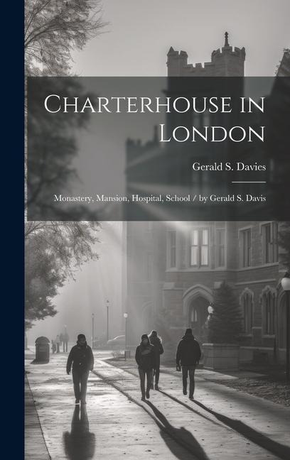 Charterhouse in London: Monastery, Mansion, Hospital, School / by Gerald S. Davis