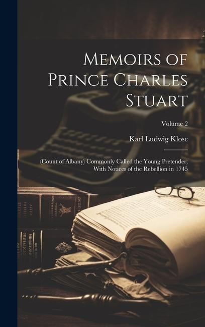 Memoirs of Prince Charles Stuart: (count of Albany) Commonly Called the Young Pretender; With Notices of the Rebellion in 1745; Volume 2