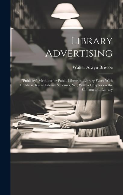 Library Advertising; publicity Methods for Public Libraries, Library-work With Children, Rural Library Schemes, &c., With a Chapter on the Cinema and Library