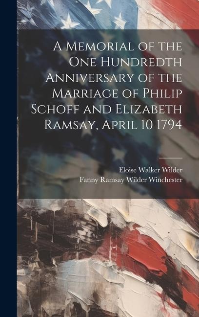 A Memorial of the one Hundredth Anniversary of the Marriage of Philip Schoff and Elizabeth Ramsay, April 10 1794