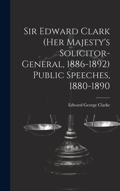 Sir Edward Clark (Her Majestys Solicitor-general, 1886-1892) Public Speeches, 1880-1890