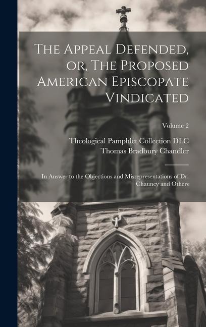 The Appeal Defended, or, The Proposed American Episcopate Vindicated: In Answer to the Objections and Misrepresentations of Dr. Chauncy and Others; Vo