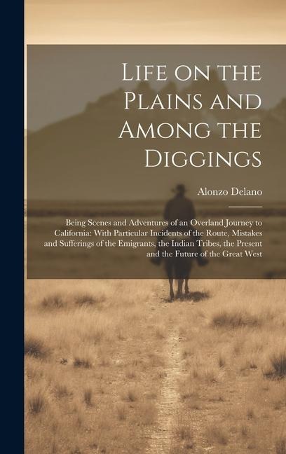 Life on the Plains and Among the Diggings: Being Scenes and Adventures of an Overland Journey to California: With Particular Incidents of the Route, Mistakes and Sufferings of the Emigrants, the Indian Tribes, the Present and the Future of the Great West