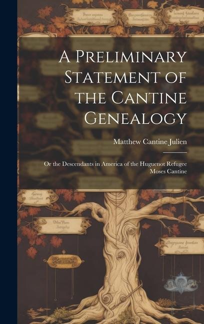A Preliminary Statement of the Cantine Genealogy: Or the Descendants in America of the Huguenot Refugee Moses Cantine