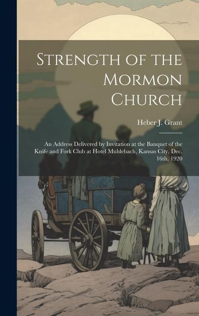Strength of the Mormon Church: An Address Delivered by Invitation at the Banquet of the Knife and Fork Club at Hotel Muhlebach, Kansas City, Dec. 16th, 1920