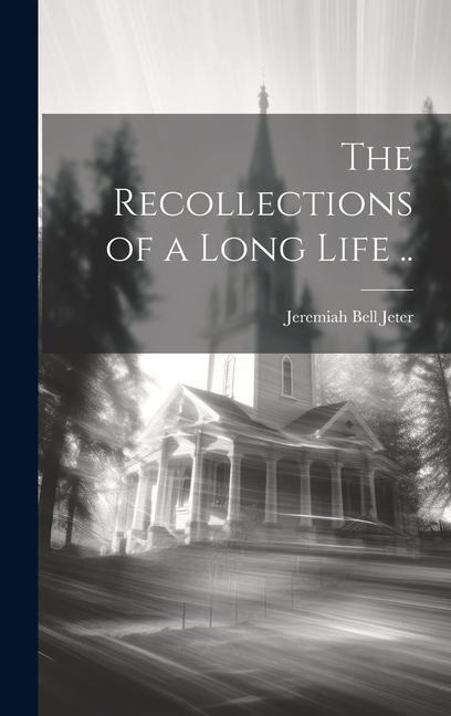 The Recollections of a Long Life ..