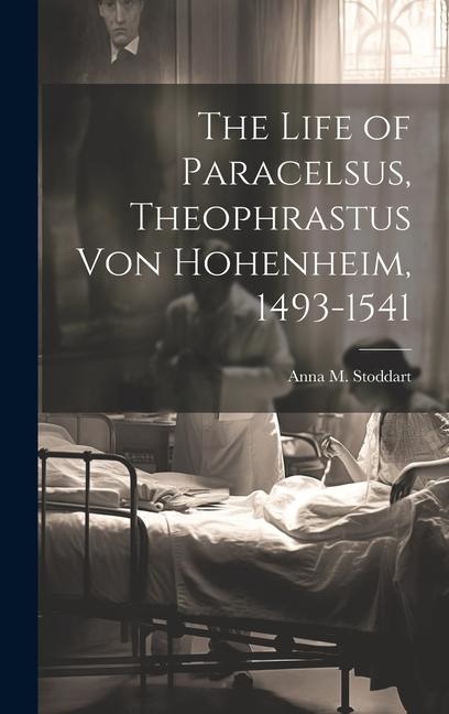 The Life of Paracelsus, Theophrastus von Hohenheim, 1493-1541