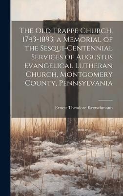 The old Trappe Church, 1743-1893, a Memorial of the Sesqui-centennial Services of Augustus Evangelical Lutheran Church, Montgomery County, Pennsylvani