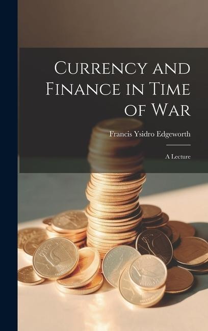 Currency and Finance in Time of war; a Lecture