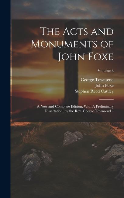 The Acts and Monuments of John Foxe: A new and Complete Edition: With A Preliminary Dissertation, by the Rev. George Townsend ..; Volume 8