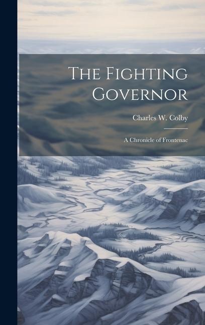 The Fighting Governor; a Chronicle of Frontenac
