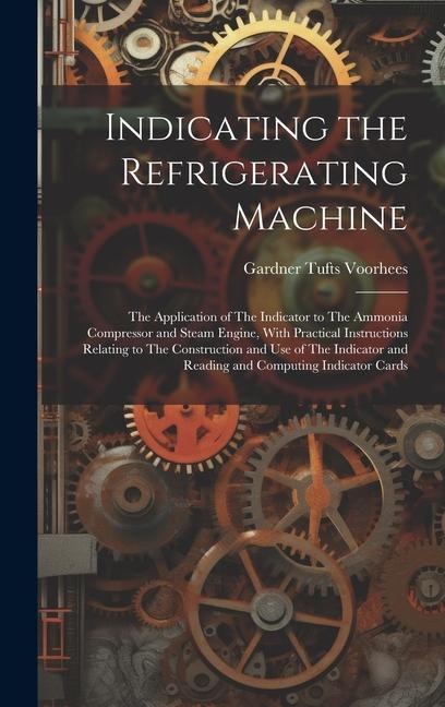Indicating the Refrigerating Machine: The Application of The Indicator to The Ammonia Compressor and Steam Engine, With Practical Instructions Relatin