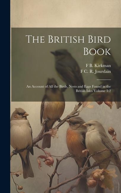 The British Bird Book: An Account of all the Birds, Nests and Eggs Found in the British Isles Volume 3:2