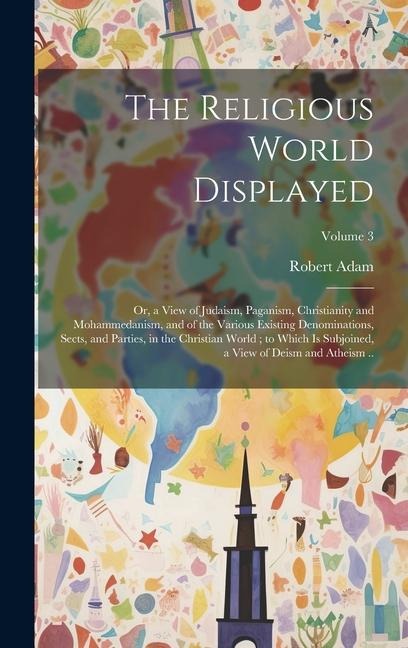 The Religious World Displayed: Or, a View of Judaism, Paganism, Christianity and Mohammedanism, and of the Various Existing Denominations, Sects, and