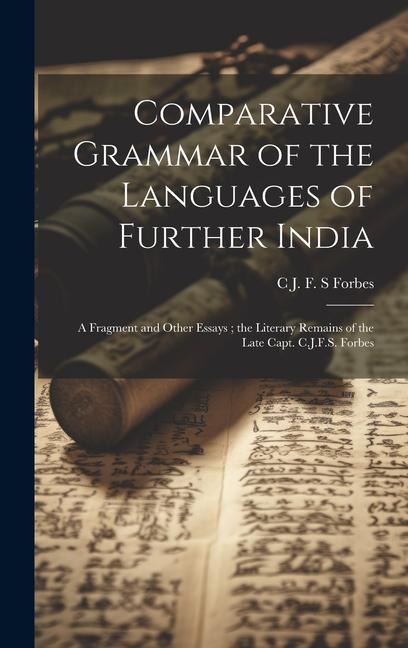 Comparative Grammar of the Languages of Further India: A Fragment and Other Essays; the Literary Remains of the Late Capt. C.J.F.S. Forbes