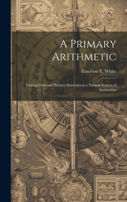 A Primary Arithmetic: Uniting Oral and Written Exercises in a Natural System of Instruction