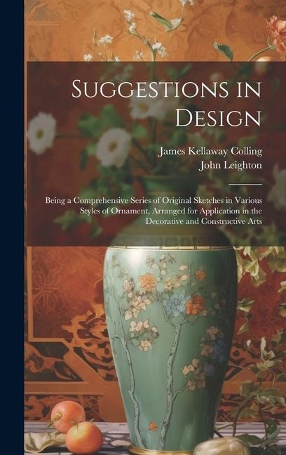 Suggestions in Design: Being a Comprehensive Series of Original Sketches in Various Styles of Ornament, Arranged for Application in the Decor