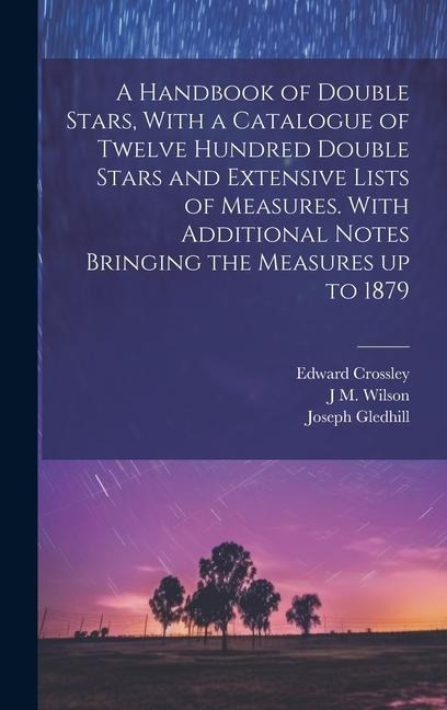 A Handbook of Double Stars, With a Catalogue of Twelve Hundred Double Stars and Extensive Lists of Measures. With Additional Notes Bringing the Measures up to 1879