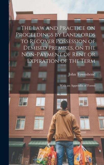 The law and Practice on Proceedings by Landlords to Recover Possession of Demised Premises, on the Non-payment of Rent or Expiration of the Term: With an Appendix of Forms