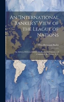 An international Bankers View of the League of Nations; an Address Delivered Before the Rochester Chamber of Commerce, Rochester, N.Y.