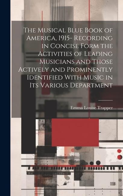 The Musical Blue Book of America, 1915- Recording in Concise Form the Activities of Leading Musicians and Those Actively and Prominently Identified With Music in its Various Department