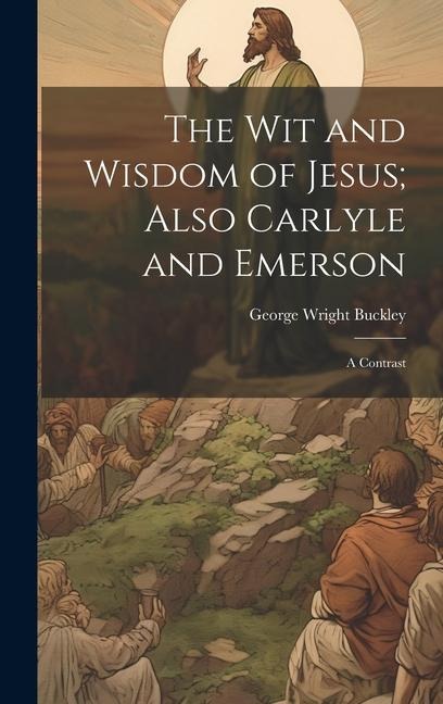The wit and Wisdom of Jesus; Also Carlyle and Emerson: A Contrast