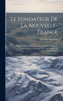 Le Fondateur de la Nouvelle-France: Champlain. Dessins et Cartes de Champlain; Plaquette Publiée Avec le Patronage de l' Association "La Canadienne."