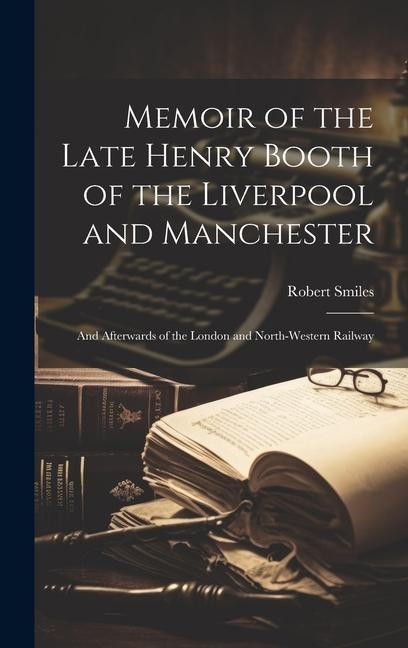 Memoir of the Late Henry Booth of the Liverpool and Manchester: And Afterwards of the London and North-Western Railway