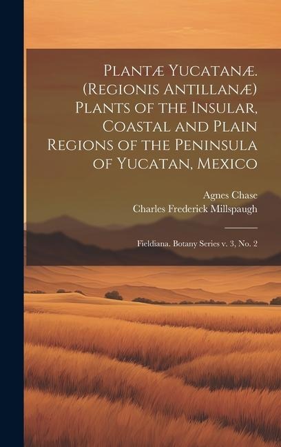 Plantæ Yucatanæ. (Regionis Antillanæ) Plants of the Insular, Coastal and Plain Regions of the Peninsula of Yucatan, Mexico: Fieldiana. Botany series v. 3, no. 2