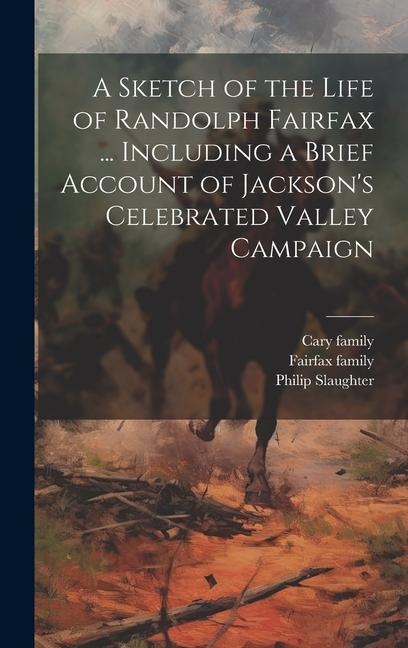 A Sketch of the Life of Randolph Fairfax ... Including a Brief Account of Jackson's Celebrated Valley Campaign