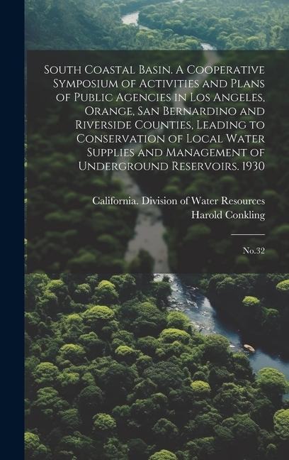 South Coastal Basin. A Cooperative Symposium of Activities and Plans of Public Agencies in Los Angeles, Orange, San Bernardino and Riverside Counties, Leading to Conservation of Local Water Supplies and Management of Underground Reservoirs. 1930: No.32